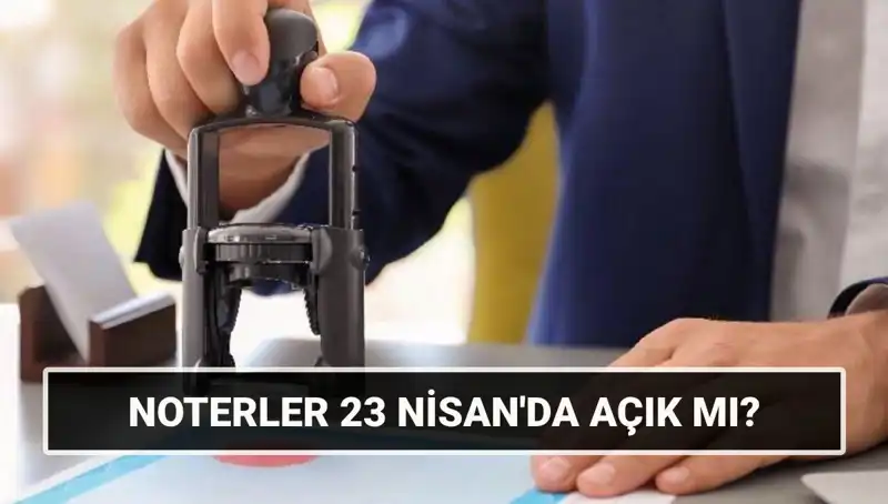 23 Nisan’da Noterler Açık mı? Tatilde İşlemler Nasıl Olacak?