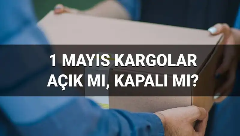 1 Mayıs İşçi Bayramı'nda Kargo Firmalarının Durumu: Açıktan Kapalıya Ne Olacak?